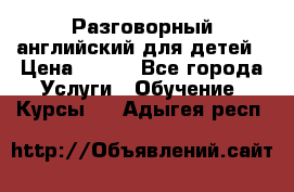 Разговорный английский для детей › Цена ­ 400 - Все города Услуги » Обучение. Курсы   . Адыгея респ.